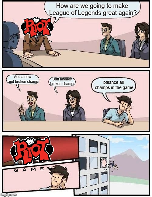 Riot Games in a Nutshell | How are we going to make League of Legends great again? Add a new and broken champ; Buff already broken champs; balance all champs in the game | image tagged in memes,boardroom meeting suggestion | made w/ Imgflip meme maker