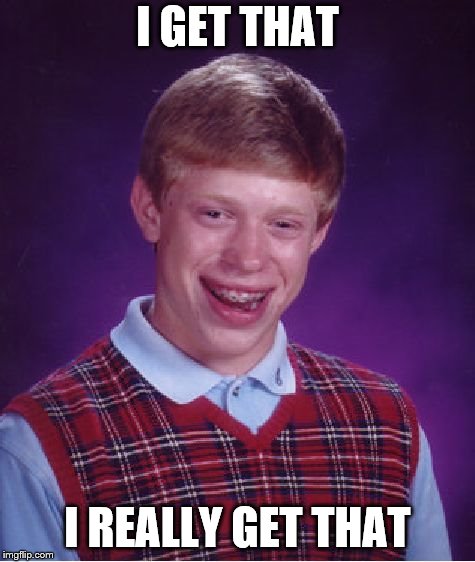 I GET THAT I REALLY GET THAT | image tagged in memes,bad luck brian | made w/ Imgflip meme maker
