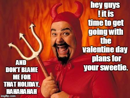 a real shame we can't blame the devil for valentine day, so get going and plan something special for your sweetie. hahahahahahah | hey guys ! it is time to get going with the valentine day   plans for your sweetie. AND DON'T BLAME ME FOR THAT HOLIDAY, HAHAHAHAH | image tagged in singles awareness day,happy valentine's day,red devil laff,meme this | made w/ Imgflip meme maker