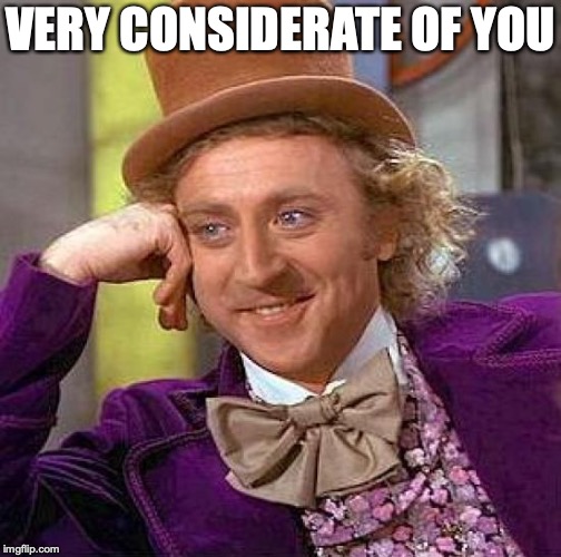 Creepy Condescending Wonka Meme | VERY CONSIDERATE OF YOU | image tagged in memes,creepy condescending wonka | made w/ Imgflip meme maker