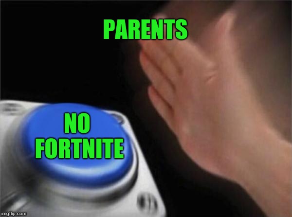 Blank Nut Button | PARENTS; NO FORTNITE | image tagged in memes,blank nut button | made w/ Imgflip meme maker
