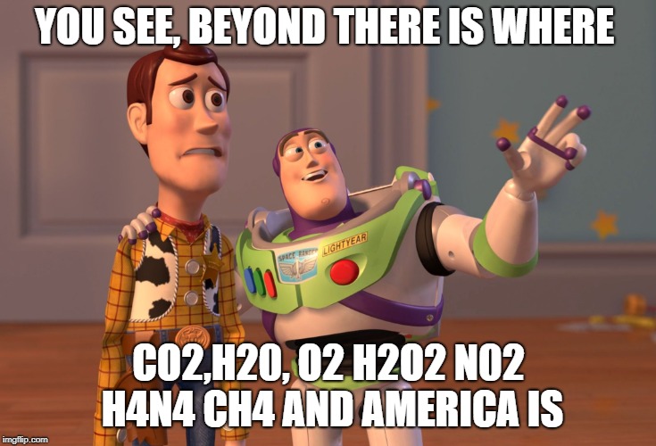 X, X Everywhere | YOU SEE, BEYOND THERE IS WHERE; CO2,H20, O2 H2O2 N02 H4N4 CH4 AND AMERICA IS | image tagged in memes,x x everywhere | made w/ Imgflip meme maker