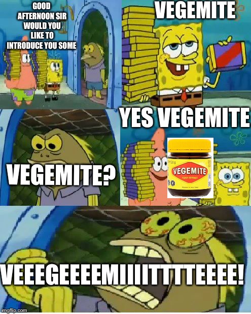 Chocolate Spongebob | VEGEMITE; GOOD AFTERNOON SIR WOULD YOU LIKE TO INTRODUCE YOU SOME; YES VEGEMITE; VEGEMITE? VEEEGEEEEMIIIITTTTEEEE! | image tagged in memes,chocolate spongebob,vegemite,australia,bread | made w/ Imgflip meme maker