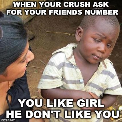Third World Skeptical Kid Meme | WHEN YOUR CRUSH ASK FOR YOUR FRIENDS NUMBER; YOU LIKE GIRL HE DON'T LIKE YOU | image tagged in memes,third world skeptical kid | made w/ Imgflip meme maker