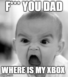 Angry Baby Meme | F*** YOU DAD; WHERE IS MY XBOX | image tagged in memes,angry baby | made w/ Imgflip meme maker