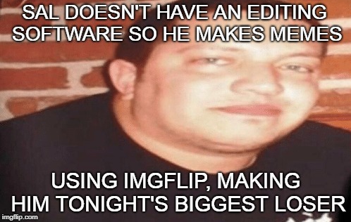 Tonight's Big Loser | SAL DOESN'T HAVE AN EDITING SOFTWARE SO HE MAKES MEMES; USING IMGFLIP, MAKING HIM TONIGHT'S BIGGEST LOSER | image tagged in tonight's big loser,memes | made w/ Imgflip meme maker