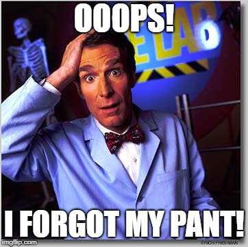Bill Nye The Science Guy | OOOPS! I FORGOT MY PANT! | image tagged in memes,bill nye the science guy | made w/ Imgflip meme maker