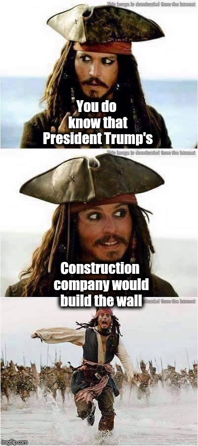 How did the Fake News Media miss this one ? | You do know that President Trump's; Construction company would build the wall | image tagged in jack sparrow run,why you always lying,biased media,unpopular opinion,network | made w/ Imgflip meme maker