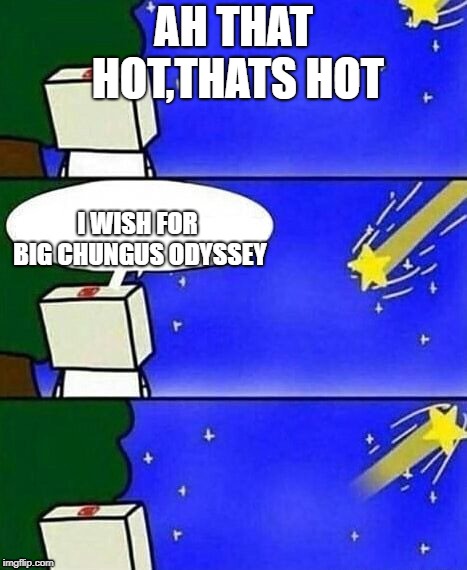 falling star wish desire disappointment | AH THAT HOT,THATS HOT; I WISH FOR BIG CHUNGUS ODYSSEY | image tagged in falling star wish desire disappointment | made w/ Imgflip meme maker