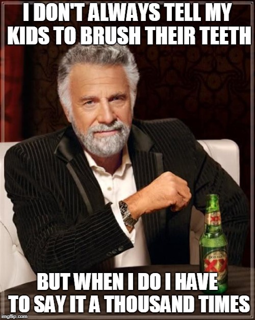 The Most Interesting Man In The World Meme | I DON'T ALWAYS TELL MY KIDS TO BRUSH THEIR TEETH BUT WHEN I DO I HAVE TO SAY IT A THOUSAND TIMES | image tagged in memes,the most interesting man in the world | made w/ Imgflip meme maker