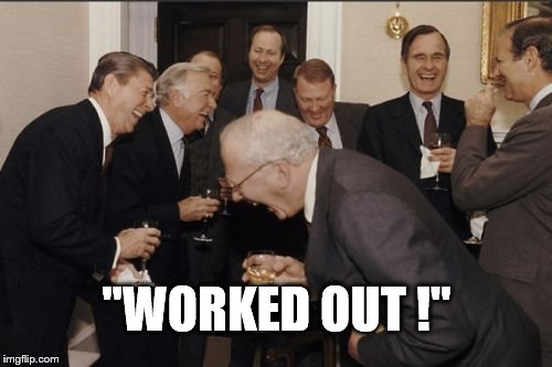 Laughing Men In Suits Meme | "WORKED OUT !" | image tagged in memes,laughing men in suits | made w/ Imgflip meme maker