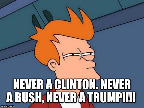 Futurama Fry Meme | NEVER A CLINTON. NEVER A BUSH, NEVER A TRUMP!!!! | image tagged in memes,futurama fry | made w/ Imgflip meme maker