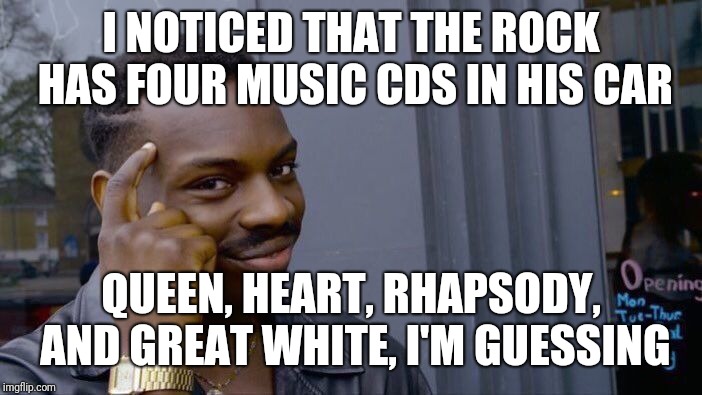 Roll Safe Think About It Meme | I NOTICED THAT THE ROCK HAS FOUR MUSIC CDS IN HIS CAR QUEEN, HEART, RHAPSODY, AND GREAT WHITE, I'M GUESSING | image tagged in memes,roll safe think about it | made w/ Imgflip meme maker