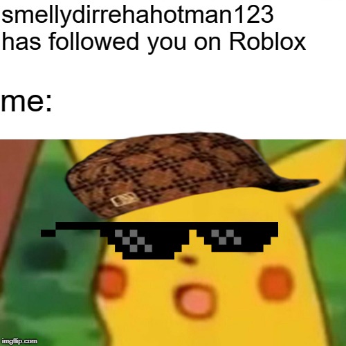 when a random guy follows u on roblox | smellydirrehahotman123 has followed you on Roblox; me: | image tagged in memes,surprised pikachu,unfunny,roblox,roblox meme,stupid memes | made w/ Imgflip meme maker