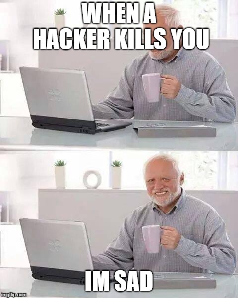 Hide the Pain Harold Meme | WHEN A HACKER KILLS YOU; IM SAD | image tagged in memes,hide the pain harold | made w/ Imgflip meme maker