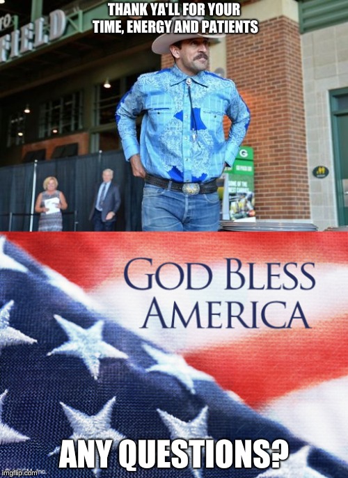 THANK YA'LL FOR YOUR TIME, ENERGY AND PATIENTS; ANY QUESTIONS? | image tagged in god bless america,aaron rodgers cowboy | made w/ Imgflip meme maker