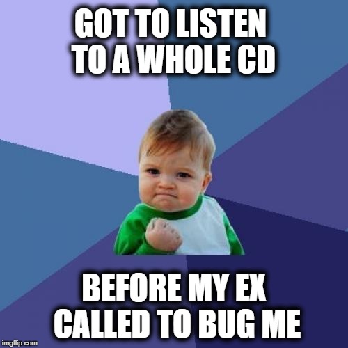 I seriously need to block her number! lol | GOT TO LISTEN TO A WHOLE CD; BEFORE MY EX CALLED TO BUG ME | image tagged in memes,success kid | made w/ Imgflip meme maker