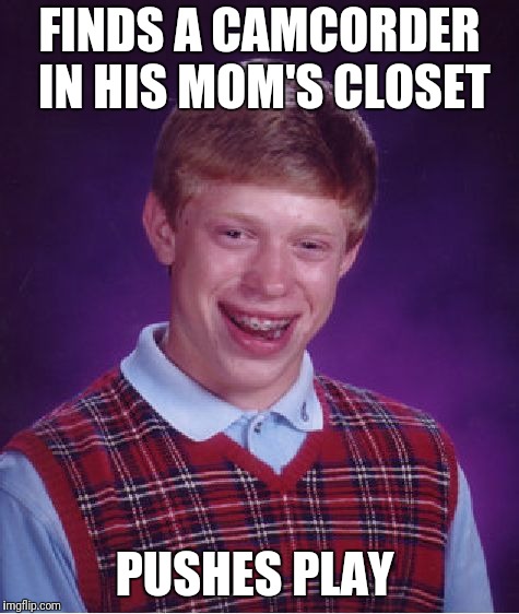Moms a Squirter! | FINDS A CAMCORDER IN HIS MOM'S CLOSET; PUSHES PLAY | image tagged in memes,bad luck brian | made w/ Imgflip meme maker