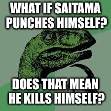 Dinosaur | WHAT IF SAITAMA PUNCHES HIMSELF? DOES THAT MEAN HE KILLS HIMSELF? | image tagged in dinosaur | made w/ Imgflip meme maker