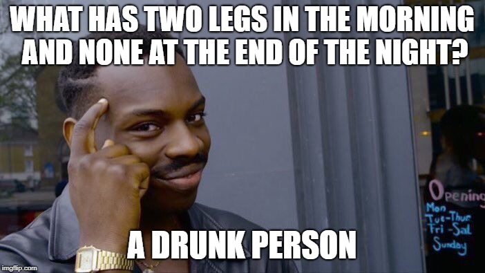 Roll Safe Think About It Meme | WHAT HAS TWO LEGS IN THE MORNING AND NONE AT THE END OF THE NIGHT? A DRUNK PERSON | image tagged in memes,roll safe think about it | made w/ Imgflip meme maker