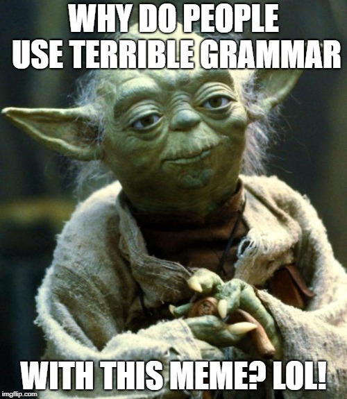 Star Wars Yoda Meme | WHY DO PEOPLE USE TERRIBLE GRAMMAR; WITH THIS MEME? LOL! | image tagged in memes,star wars yoda | made w/ Imgflip meme maker