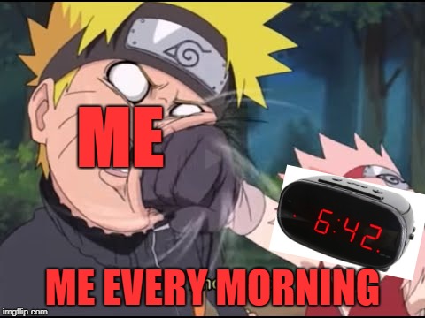 ME; ME EVERY MORNING | image tagged in relatable,funny memes,naruto,naruto shippuden,mornings,sakura | made w/ Imgflip meme maker