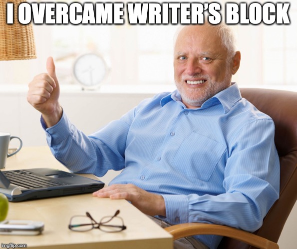 Hide the pain harold | I OVERCAME WRITER’S BLOCK | image tagged in hide the pain harold | made w/ Imgflip meme maker