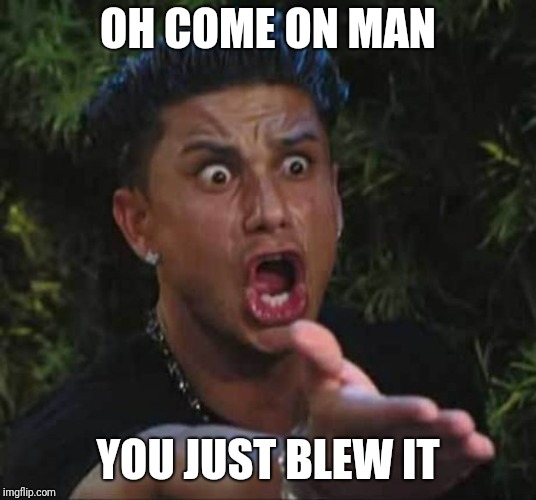 Jersey shore  | OH COME ON MAN YOU JUST BLEW IT | image tagged in jersey shore | made w/ Imgflip meme maker