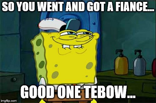 Don't You Squidward Meme | SO YOU WENT AND GOT A FIANCE... GOOD ONE TEBOW... | image tagged in memes,dont you squidward | made w/ Imgflip meme maker