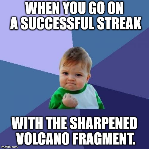 For the Memes!! | WHEN YOU GO ON A SUCCESSFUL STREAK; WITH THE SHARPENED VOLCANO FRAGMENT. | image tagged in memes,success kid | made w/ Imgflip meme maker
