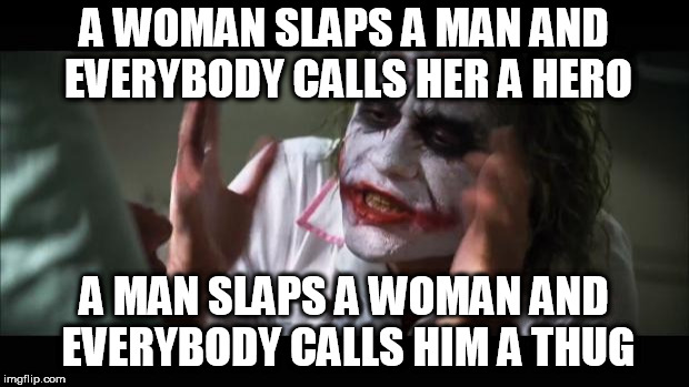 And everybody loses their minds Meme | A WOMAN SLAPS A MAN AND EVERYBODY CALLS HER A HERO; A MAN SLAPS A WOMAN AND EVERYBODY CALLS HIM A THUG | image tagged in memes,and everybody loses their minds,man,woman,violence,hypocrisy | made w/ Imgflip meme maker