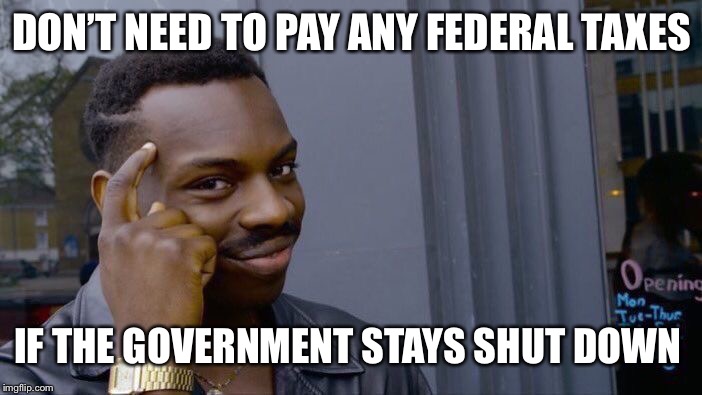 Roll Safe Think About It Meme | DON’T NEED TO PAY ANY FEDERAL TAXES; IF THE GOVERNMENT STAYS SHUT DOWN | image tagged in memes,roll safe think about it | made w/ Imgflip meme maker