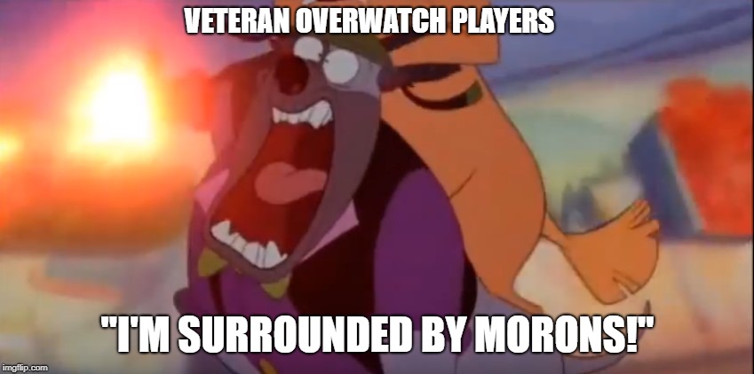 VETERAN OVERWATCH PLAYERS; "I'M SURROUNDED BY MORONS!" | image tagged in memes | made w/ Imgflip meme maker