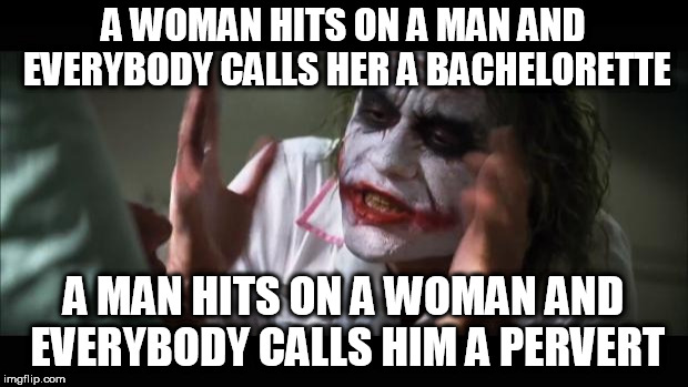 And everybody loses their minds | A WOMAN HITS ON A MAN AND EVERYBODY CALLS HER A BACHELORETTE; A MAN HITS ON A WOMAN AND EVERYBODY CALLS HIM A PERVERT | image tagged in memes,and everybody loses their minds,man,woman,flirting,hypocrisy | made w/ Imgflip meme maker