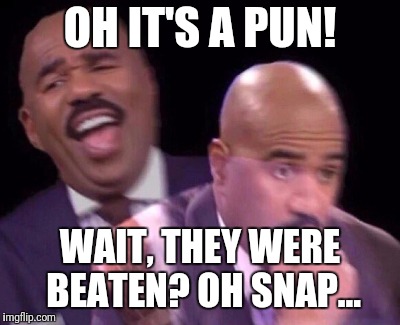 Steve Harvey Laughing Serious | OH IT'S A PUN! WAIT, THEY WERE BEATEN? OH SNAP... | image tagged in steve harvey laughing serious | made w/ Imgflip meme maker