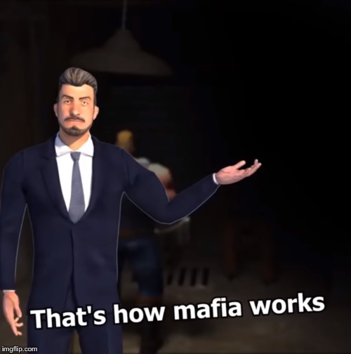 That's how mafia works | . | image tagged in that's how mafia works | made w/ Imgflip meme maker