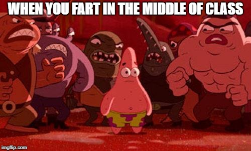 Patrick Star crowded | WHEN YOU FART IN THE MIDDLE OF CLASS | image tagged in patrick star crowded | made w/ Imgflip meme maker