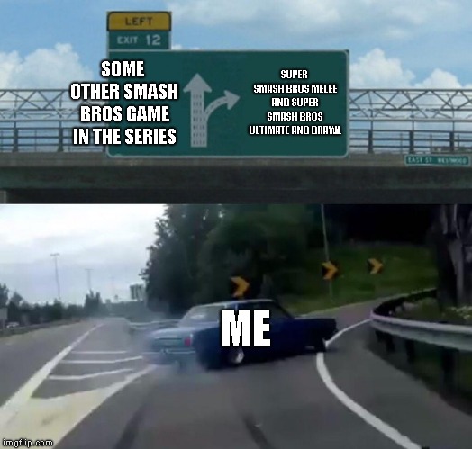 Left Exit 12 Off Ramp | SOME OTHER SMASH BROS GAME IN THE SERIES; SUPER SMASH BROS MELEE AND SUPER SMASH BROS ULTIMATE AND BRAWL; ME | image tagged in memes,left exit 12 off ramp,super smash bros | made w/ Imgflip meme maker