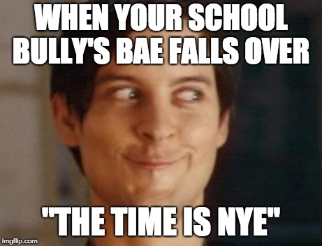 Spiderman Peter Parker Meme | WHEN YOUR SCHOOL BULLY'S BAE FALLS OVER; "THE TIME IS NYE" | image tagged in memes,spiderman peter parker | made w/ Imgflip meme maker