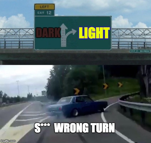 Left Exit 12 Off Ramp Meme | DARK; LIGHT; S*** 
WRONG TURN | image tagged in memes,left exit 12 off ramp | made w/ Imgflip meme maker