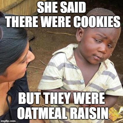 Third World Skeptical Kid Meme | SHE SAID THERE WERE COOKIES; BUT THEY WERE OATMEAL RAISIN | image tagged in memes,third world skeptical kid | made w/ Imgflip meme maker