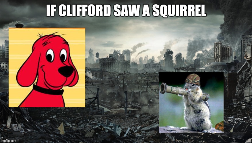 If Clifford saw a squirrel... | IF CLIFFORD SAW A SQUIRREL | image tagged in city destroyed,squirrel,clifford,city,destroyed,demolished | made w/ Imgflip meme maker