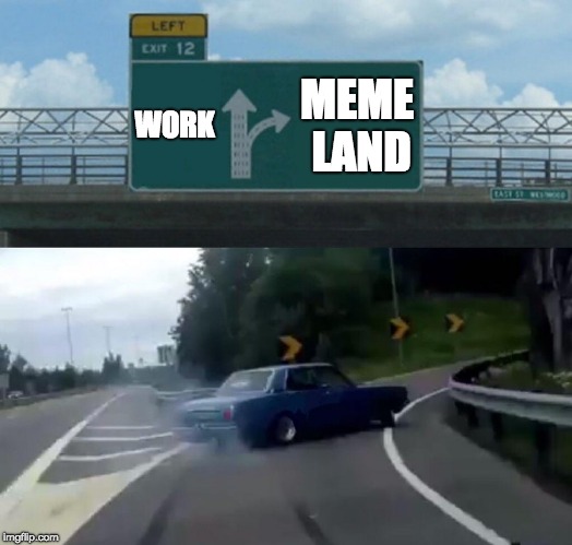 Left Exit 12 Off Ramp | WORK; MEME LAND | image tagged in memes,left exit 12 off ramp | made w/ Imgflip meme maker