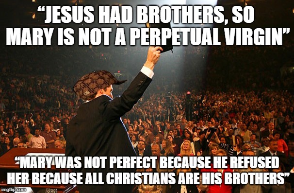 “JESUS HAD BROTHERS, SO MARY IS NOT A PERPETUAL VIRGIN”; “MARY WAS NOT PERFECT BECAUSE HE REFUSED HER BECAUSE ALL CHRISTIANS ARE HIS BROTHERS” | made w/ Imgflip meme maker