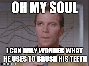 Astounded Kirk | OH MY SOUL I CAN ONLY WONDER WHAT HE USES TO BRUSH HIS TEETH | image tagged in astounded kirk | made w/ Imgflip meme maker