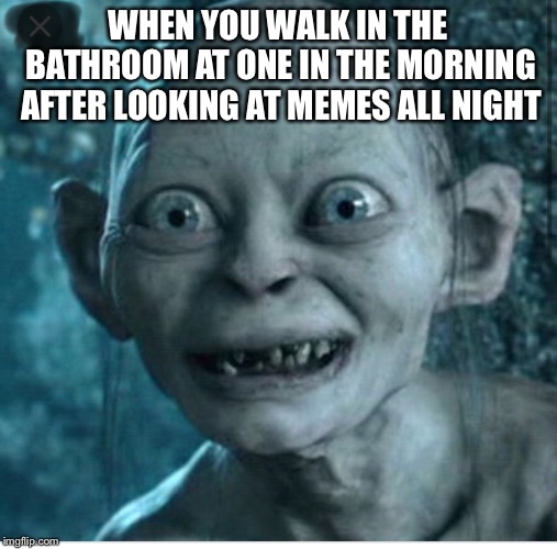 WHEN YOU WALK IN THE BATHROOM AT ONE IN THE MORNING AFTER LOOKING AT MEMES ALL NIGHT | made w/ Imgflip meme maker