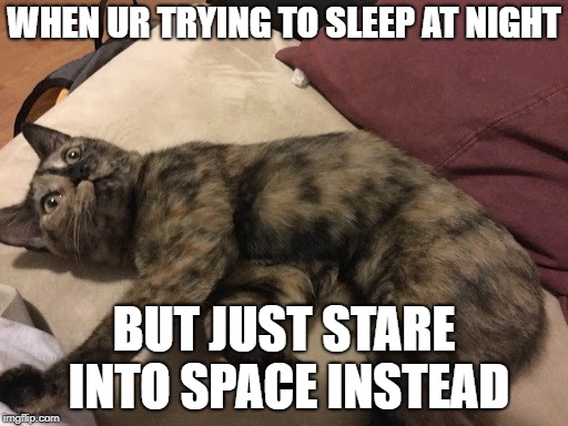 WHEN UR TRYING TO SLEEP AT NIGHT; BUT JUST STARE INTO SPACE INSTEAD | made w/ Imgflip meme maker