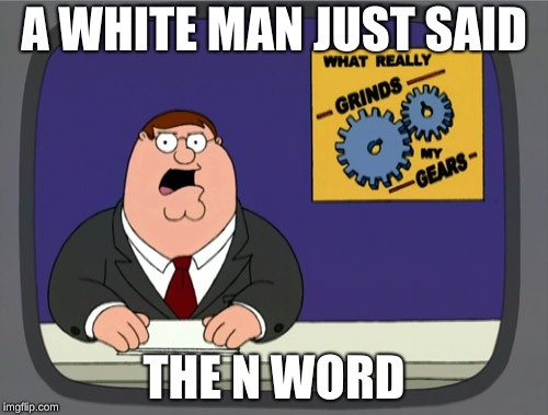 Peter Griffin News Meme | A WHITE MAN JUST SAID; THE N WORD | image tagged in memes,peter griffin news | made w/ Imgflip meme maker