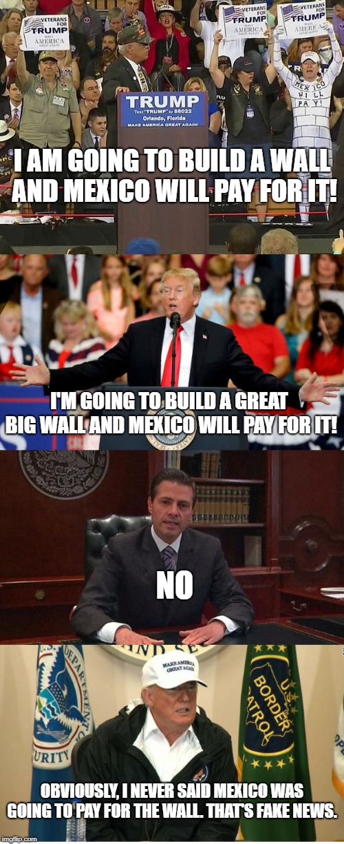 Fake news or fake wall? Fake Wall. | I AM GOING TO BUILD A WALL AND MEXICO WILL PAY FOR IT! I'M GOING TO BUILD A GREAT BIG WALL AND MEXICO WILL PAY FOR IT! NO; OBVIOUSLY, I NEVER SAID MEXICO WAS GOING TO PAY FOR THE WALL. THAT'S FAKE NEWS. | image tagged in donald trump,build a wall,the wall,conservatives,mexico,conservative hypocrisy | made w/ Imgflip meme maker