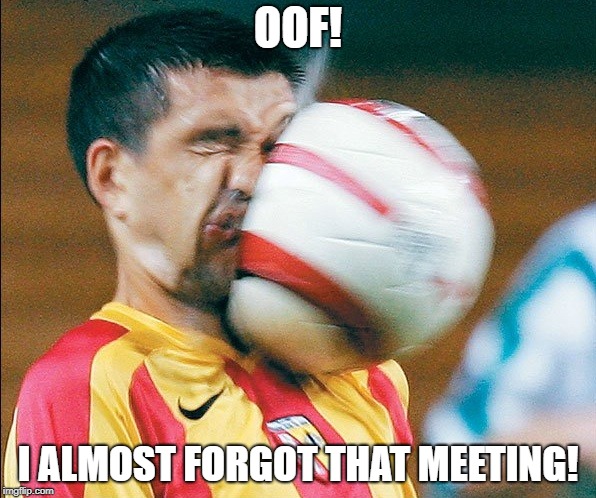 getting hit in the face by a soccer ball | OOF! I ALMOST FORGOT THAT MEETING! | image tagged in getting hit in the face by a soccer ball | made w/ Imgflip meme maker